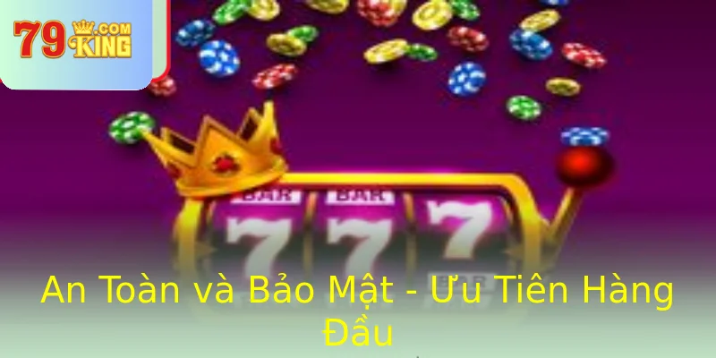 An Toàn và Bảo Mật - Ưu Tiên Hàng Đầu