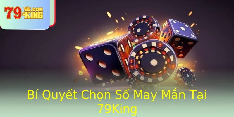 Bí Quyết Chọn Số May Mắn Tại 79King