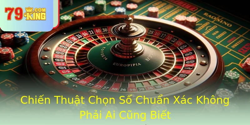 Chiến Thuật Chọn Số Chuẩn Xác Không Phải Ai Cũng Biết