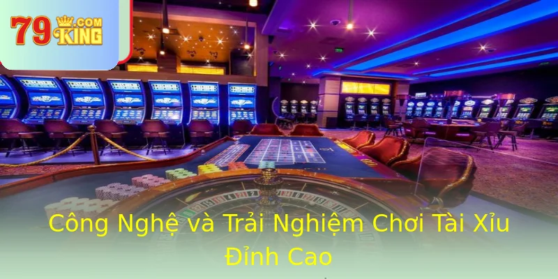 Công Nghệ và Trải Nghiệm Chơi Tài Xỉu Đỉnh Cao