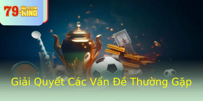 Giải Quyết Các Vấn Đề Thường Gặp