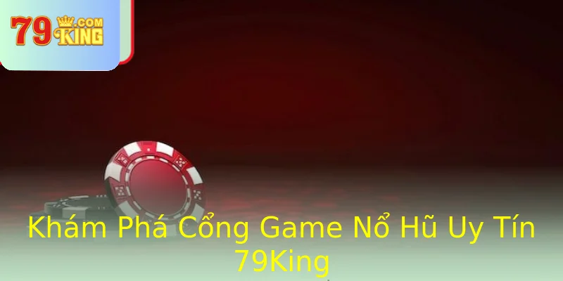 Khám Phá Cổng Game Nổ Hũ Uy Tín 79King