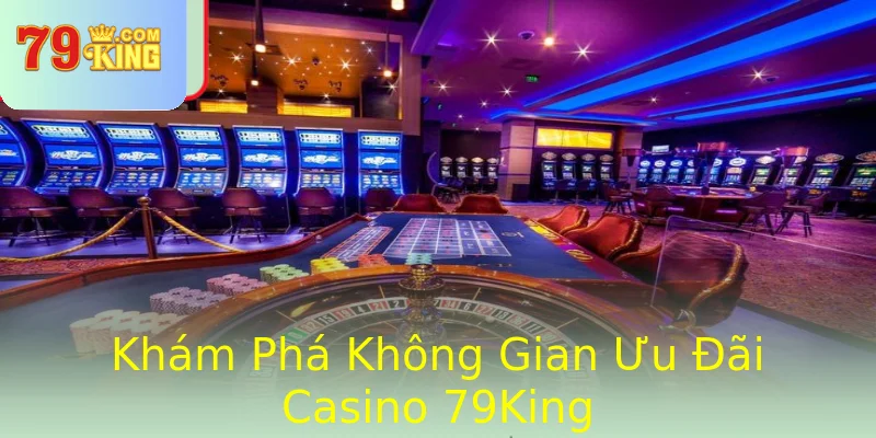 Khám Phá Không Gian Ưu Đãi Casino 79King
