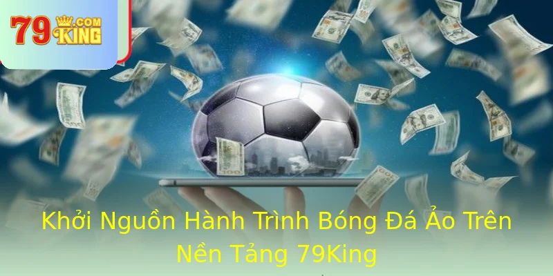 Khởi Nguồn Hành Trình Bóng Đá Ảo Trên Nền Tảng 79King