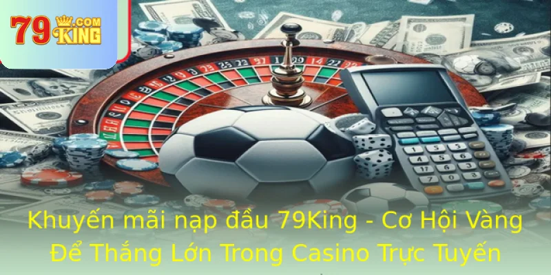 Khuyen Mai Nap Au 79King Co Hoi Vang E Thang Lon Trong Casino Truc Tuyen