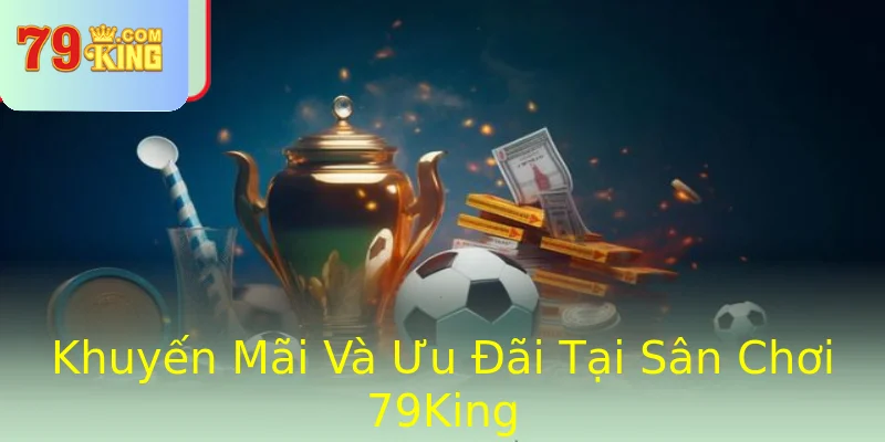 Khuyến Mãi Và Ưu Đãi Tại Sân Chơi 79King