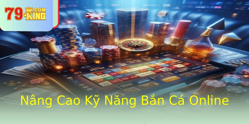 Nâng Cao Kỹ Năng Bắn Cá Online