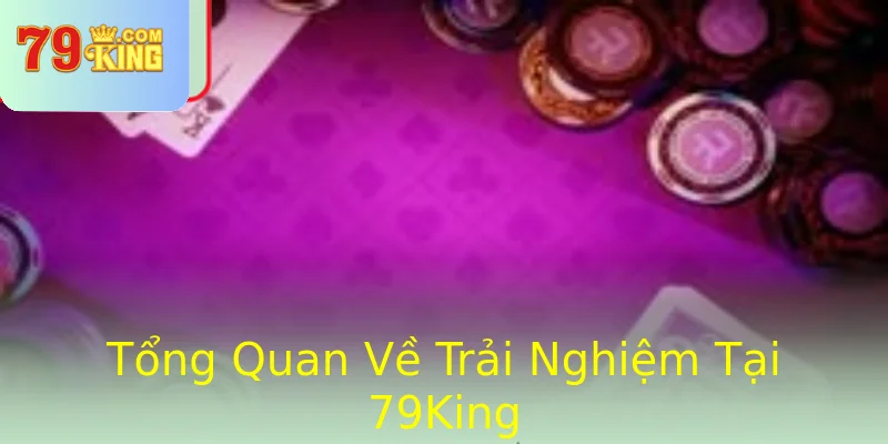 Tổng Quan Về Trải Nghiệm Tại 79King