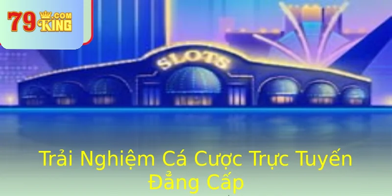 Trải Nghiệm Cá Cược Trực Tuyến Đẳng Cấp