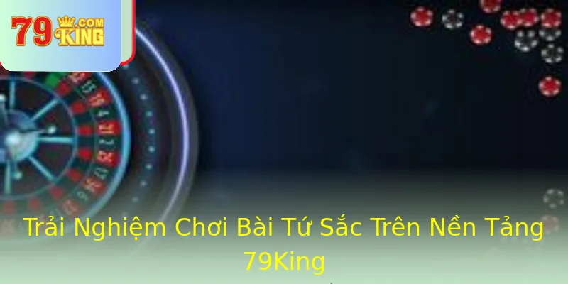 Trải Nghiệm Chơi Bài Tứ Sắc Trên Nền Tảng 79King