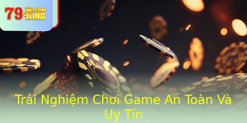 Trải Nghiệm Chơi Game An Toàn Và Uy Tín